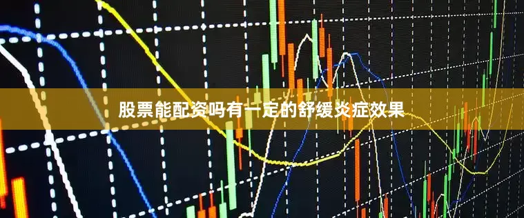 股票能配资吗有一定的舒缓炎症效果