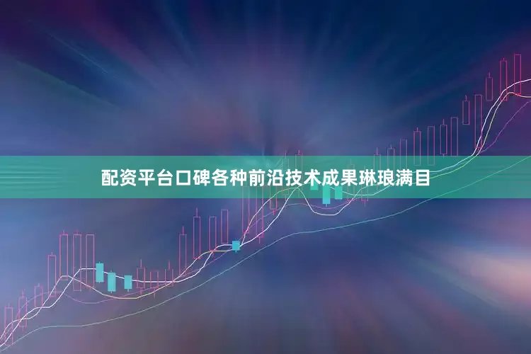 配资平台口碑各种前沿技术成果琳琅满目