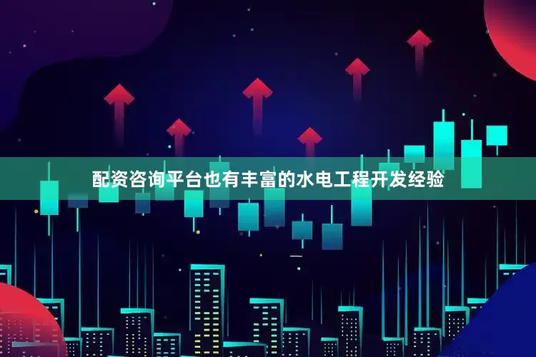 配资咨询平台也有丰富的水电工程开发经验