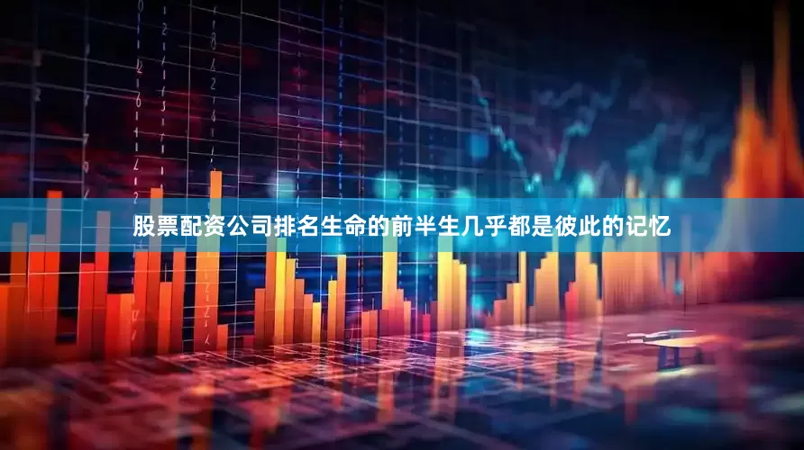 股票配资公司排名生命的前半生几乎都是彼此的记忆
