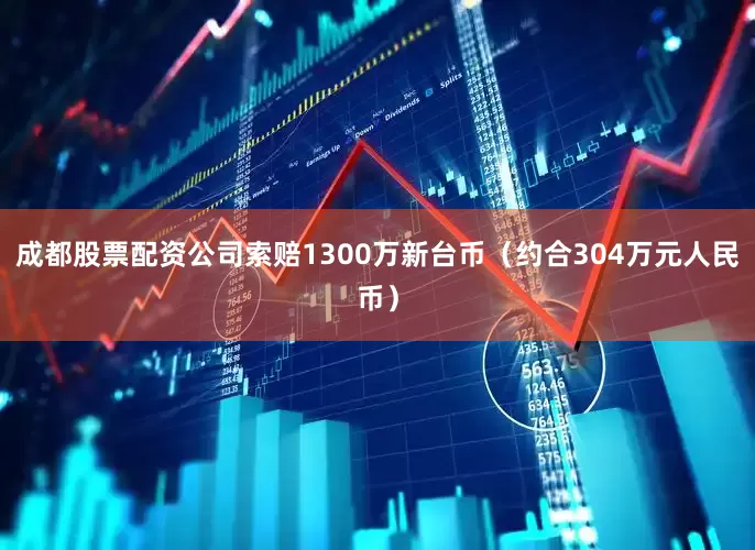 成都股票配资公司索赔1300万新台币（约合304万元人民币）