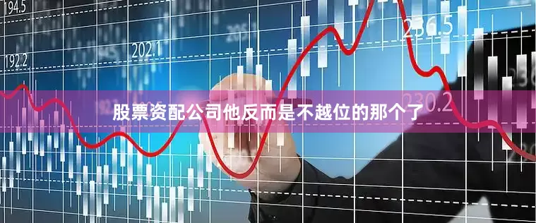 股票资配公司他反而是不越位的那个了