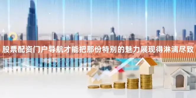 股票配资门户导航才能把那份特别的魅力展现得淋漓尽致